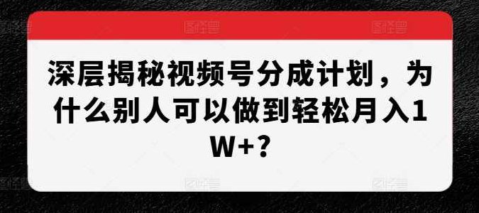 深层揭秘视频号分成计划，为什么别人可以做到轻松月入W+,视频,教程,揭秘,第1张