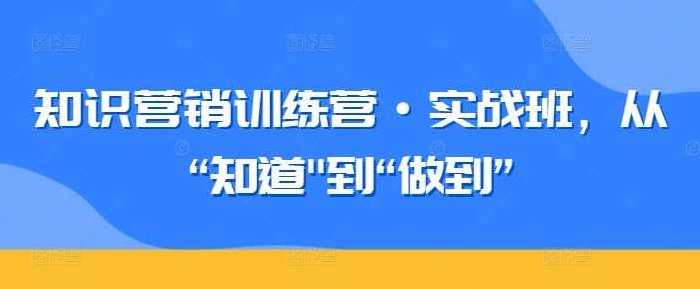 知识营销训练营·实战班，从“知道”到“做到”,训练营,魅力,实战,第1张