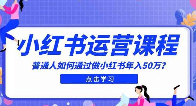 最适合普通人的小红书入门课程:普通人如何通过做小红书年入50万,课程,视频,基础,第1张 最适合普通人的小红书入门课程:普通人如何通过做小红书年入50万,课程,视频,基础,第1张