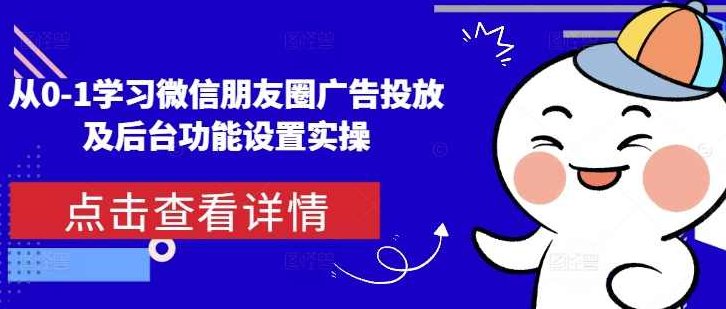 从0-1学习微信朋友圈广告投放及后台功能设置实操,教程,基础,第1张