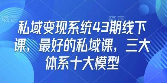 私域变现系统43期线下课，最好的私域课，三大体系十大模型,课程,视频,第1张