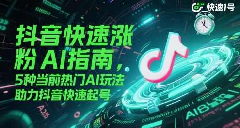 抖音快速涨粉AI指南，5种当前热门AI玩法，助力抖音快速起号