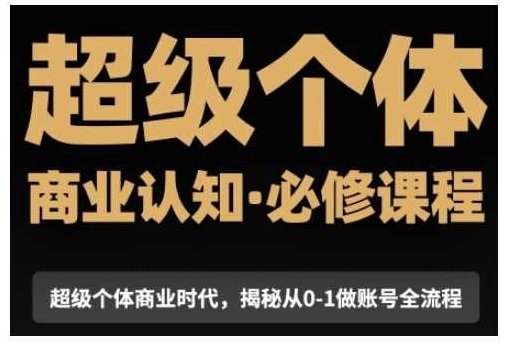 超级个体商业认知觉醒视频课,商业认知·必修课程揭秘从0-1账号全流程,课程,视频,教程,第1张 超级个体商业认知觉醒视频课,商业认知·必修课程揭秘从0-1账号全流程,课程,视频,教程,第1张