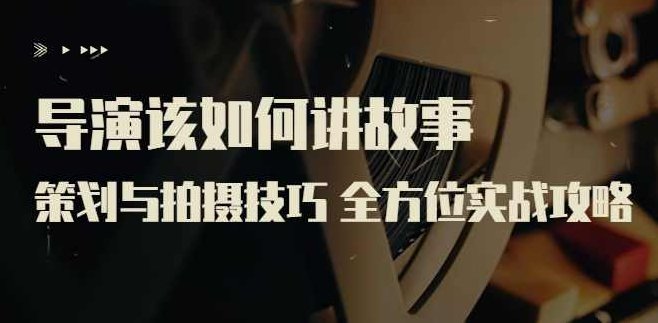 【线上课程】严艺之：导演该如何讲故事？ 前期策划与拍摄技巧,课程,设计,第1张