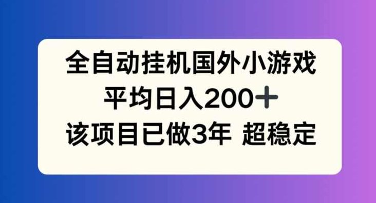 全自动挂机国外小游戏，平均日入200+，此项目已经做了3年 稳定持久【项目揭秘】,教程,揭秘,发展,第1张