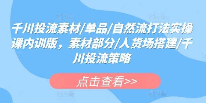 千川投流素材/单品/自然流打法实操课,课程,视频,抖音,第1张 千川投流素材/单品/自然流打法实操课,课程,视频,抖音,第1张