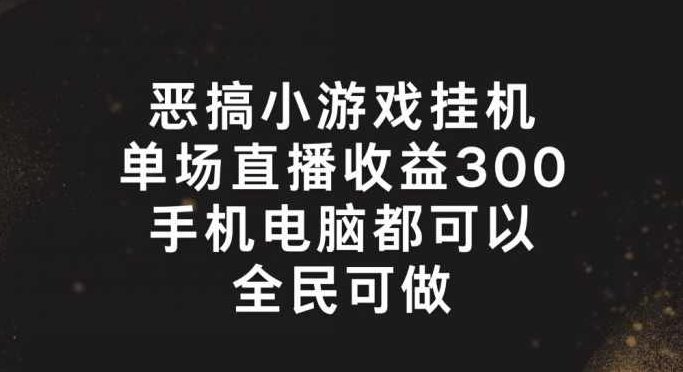 恶搞小游戏挂机，单场直播300+，全民可操作【项目揭秘】,课程,揭秘,介绍,第1张
