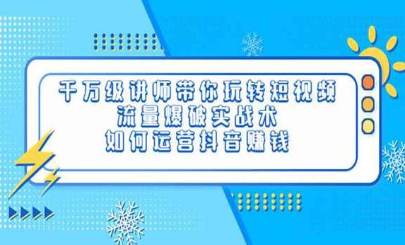 千万级讲师带你玩转短视频，流量爆破实战术，运营抖音赚钱,课程,视频,抖音,第1张