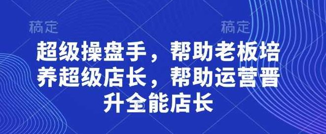 超级操盘手，​帮助老板培养超级店长，帮助运营晋升全能店长,操盘手,第1张