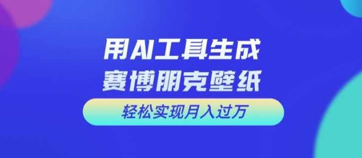 用AI工具设计赛博朋克壁纸，轻松实现月入万+【项目拆解】,课程,设计,介绍,第1张