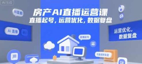 房产AI直播运营课，直播起号，运营优化，数据复盘，智能直播运营课程，,课程,教程,注意事项,第1张