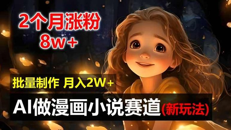 2个月涨粉8w，新玩法AI自动化做漫画小说赛道，操作简单可批量制作，新手小白轻松月入2W【项目拆解】,视频,制作,介绍,第1张