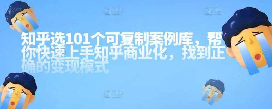 知乎101个可复制案例库，帮你快速上手知乎商业化，找到正确的变现模式,课程,培训,赚钱,第1张