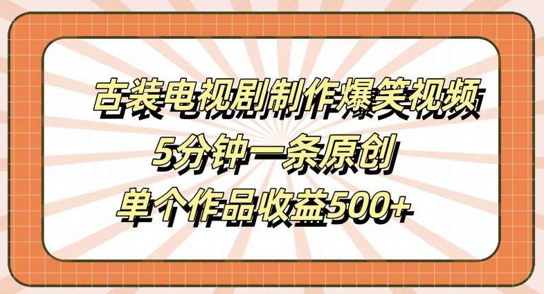 古装电视剧制作爆笑视频,5分钟一条原创,单个作品收益500+【项目拆解】,视频,教程,制作,第1张 古装电视剧制作爆笑视频,5分钟一条原创,单个作品收益500+【项目拆解】,视频,教程,制作,第1张
