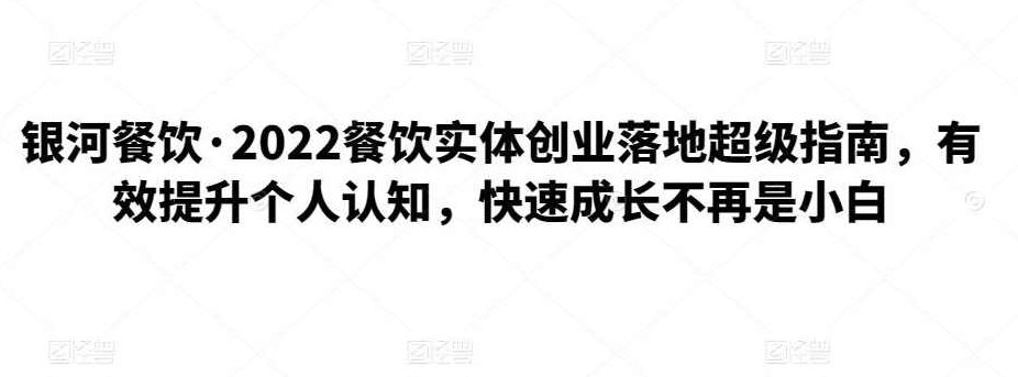 银河餐饮·2022餐饮实体创业落地超级指南，有效提升个人认知，快速成长不再是小白,课程,创业,2022,第1张