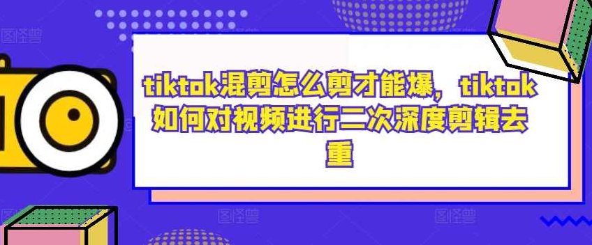 tiktok混剪怎么剪才能爆，tiktok如何对视频进行二次深度剪辑去重,视频,基础,下载,第1张