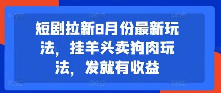 短剧拉新8月份最新玩法,挂羊头卖狗肉玩法,发就有收益【项目拆解】,课程,项目拆解,短剧拉新,第1张 短剧拉新8月份最新玩法,挂羊头卖狗肉玩法,发就有收益【项目拆解】,课程,项目拆解,短剧拉新,第1张