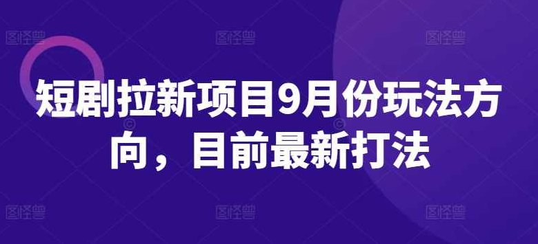 短剧拉新项目9月份玩法方向，目前最新打法【项目拆解】,抖音,项目拆解,短剧拉新,第1张