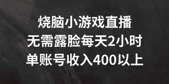 烧脑小游戏直播，无需露脸每天2小时，单账号日入400+【项目拆解】,讲解,项目拆解,第1张