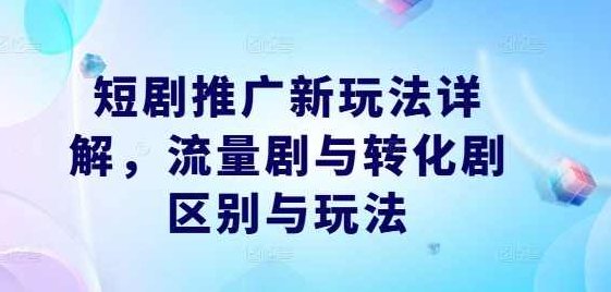短剧推广新玩法详解,流量剧与转化剧区别与玩法【项目拆解】,注意事项,详解,项目拆解,第1张 短剧推广新玩法详解,流量剧与转化剧区别与玩法【项目拆解】,注意事项,详解,项目拆解,第1张