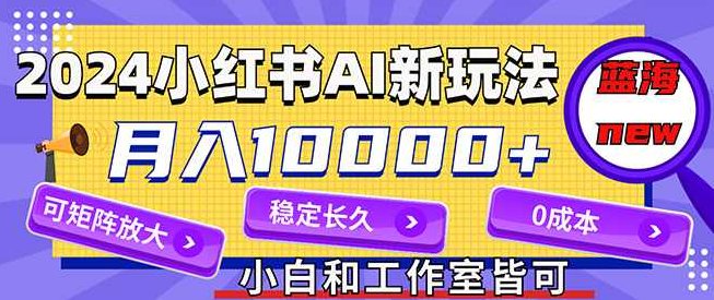 2024最新小红薯AI赛道,蓝海项目,月入10000+,0成本,当事业来做,可矩阵【项目拆解】,项目拆解,蓝海项目,月入10000,第1张 2024最新小红薯AI赛道,蓝海项目,月入10000+,0成本,当事业来做,可矩阵【项目拆解】,项目拆解,蓝海项目,月入10000,第1张