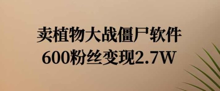 卖植物大战僵尸软件，600粉丝变现2.7W【项目拆解】,项目拆解,第1张