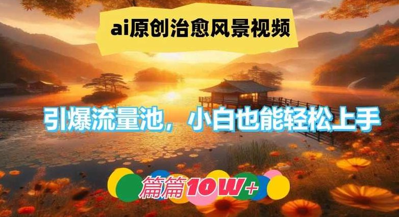 ai原创治愈风景视频,引爆流量池,小白也能轻松上手,篇篇10w+【项目拆解】,课程,视频,制作,第1张 ai原创治愈风景视频,引爆流量池,小白也能轻松上手,篇篇10w+【项目拆解】,课程,视频,制作,第1张