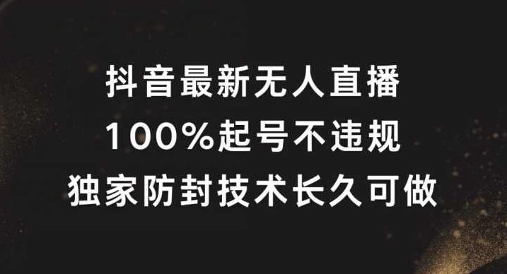 抖音最新无人直播，100%起号，独家防封技术长久可做【项目拆解】,抖音,项目拆解,第1张