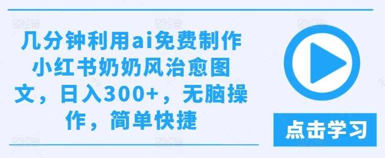 几分钟利用ai免费制作小红书奶奶风治愈图文，日入300+，无脑操作，简单快捷【项目拆解】,制作,介绍,第1张