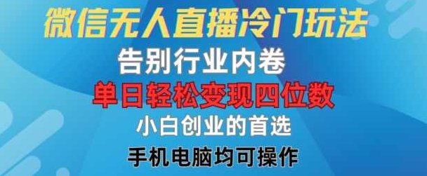 微信无人直播冷门玩法,告别行业内卷,单日轻松变现四位数,小白的创业首选【项目拆解】,课程,视频,抖音,第1张 微信无人直播冷门玩法,告别行业内卷,单日轻松变现四位数,小白的创业首选【项目拆解】,课程,视频,抖音,第1张