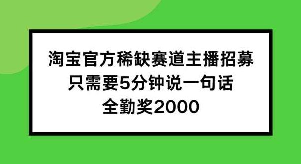 淘宝官方稀缺赛道主播招募 ，只需要5分钟说一句话， 全勤奖2000【项目拆解】