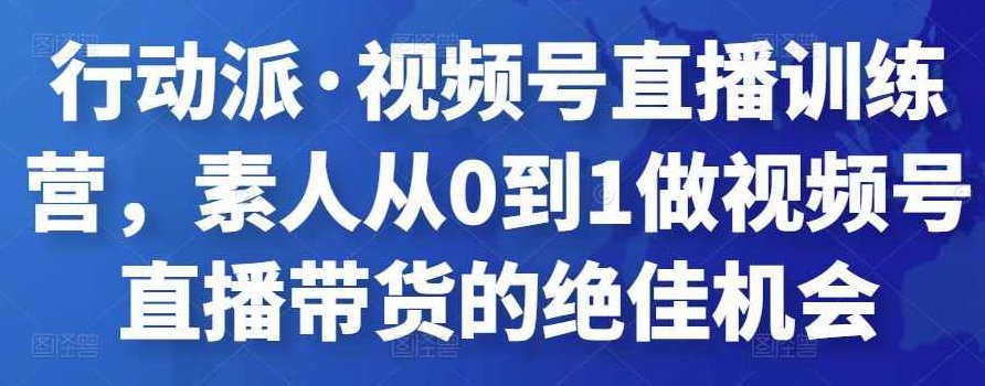 行动派·视频号直播训练营，素人从0到1做视频号直播带货的绝佳机会,课程,视频,第1张