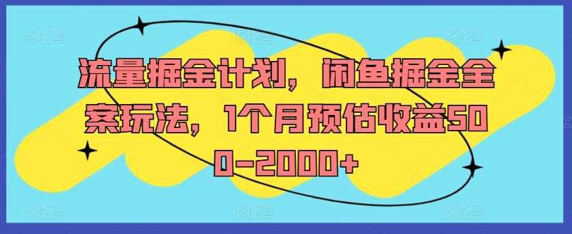 流量掘金计划，闲鱼掘金全案玩法，1个月预估收益500-2000+【项目拆解】,项目拆解,计划,第1张