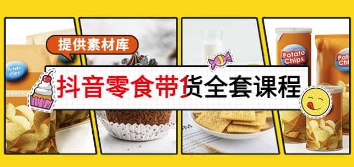 抖音零食带货全套课程：从0到1搭建账号，涨粉卖货（提供素材库）,课程,视频,教程,第1张