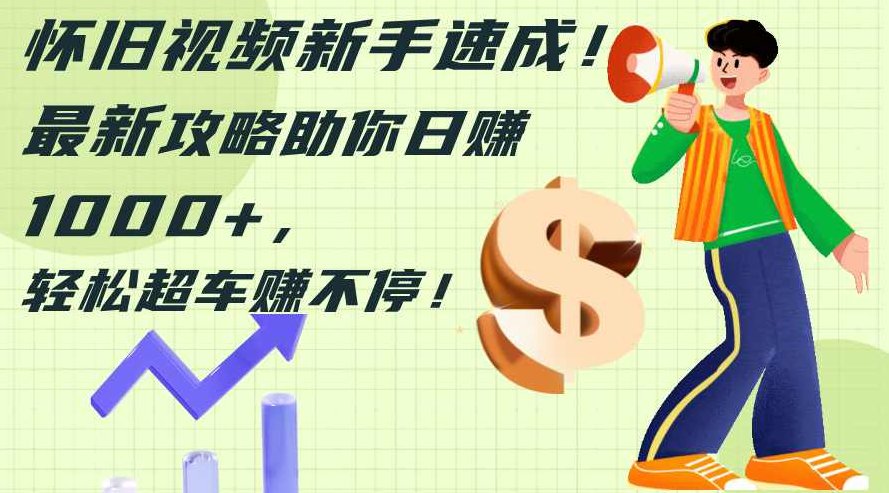 怀旧视频新手速成！最新攻略助你日赚1000+，轻松超车赚不停【项目拆解】,视频,制作,掌握,第1张