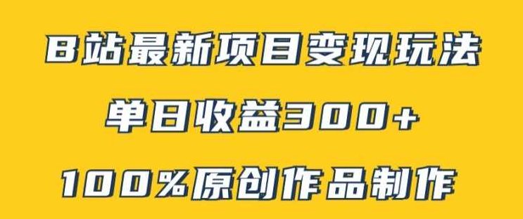 B站最新变现项目玩法，100%原创作品轻松制作，矩阵操作单日收益300+【项目拆解】,制作,项目拆解,B站,第1张