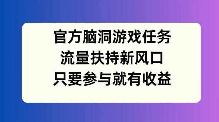 官方脑洞游戏任务，流量扶持新风口，只要参与就有收益【项目拆解】,视频,视频号,项目拆解,第1张