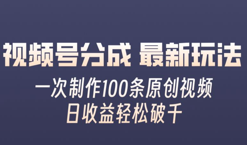 视频号分成最新玩法,一次无脑制作100条原创视频,收益轻松破千,适合小白【项目拆解】,视频,制作,销售,第1张 视频号分成最新玩法,一次无脑制作100条原创视频,收益轻松破千,适合小白【项目拆解】,视频,制作,销售,第1张