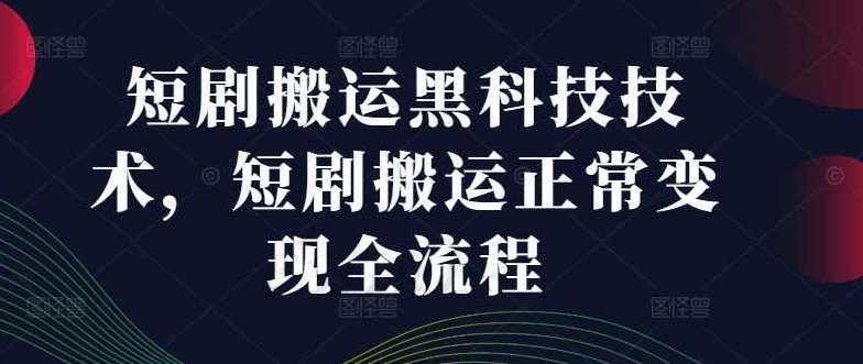 短剧搬运黑科技技术，短剧搬运正常变现全流程【项目拆解】,课程,视频,项目拆解,第1张