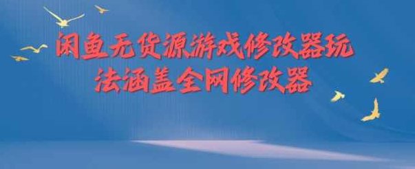闲鱼无货源游戏修改器玩法涵盖全网修改器【项目拆解】,下载,介绍,项目拆解,第1张