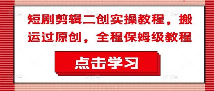 短剧剪辑二创实操教程，搬运过原创，全程保姆级教程【项目拆解】,教程,创新,策略,第1张