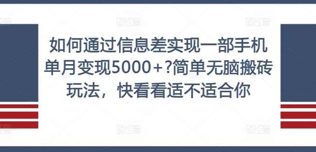 如何通过信息差实现一部手机单月变现5000+简单无脑搬砖玩法，快看看适不适合你【项目拆解】,课程,赚钱,介绍,第1张