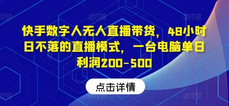 快手数字人无人直播带货，48小时日不落的直播模式，一台电脑单日利润200-500（0827更新）【项目拆解】,素材,项目拆解,直播带货,第1张