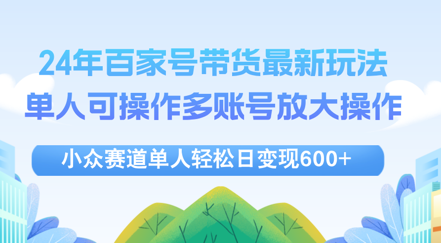24年百家号视频带货最新玩法，单人可操作多账号放大操作，单人轻松日变现600+【项目拆解】,课程,视频,教程,第1张