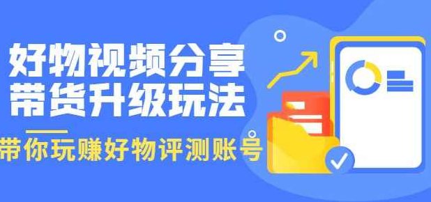 好物视频分享带货升级玩法：玩赚好物评测账号，月入10个W（1小时详细教程）,视频,教程,评估,第1张
