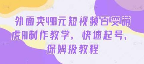 外面卖498元短视频百变萌虎AI制作教学，快速起号，保姆级教程【项目拆解】,视频,教程,制作,第1张
