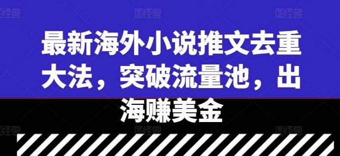 最新海外小说推文去重大法，突破流量池，出海赚美金【项目拆解】,视频,抖音,素材,第1张