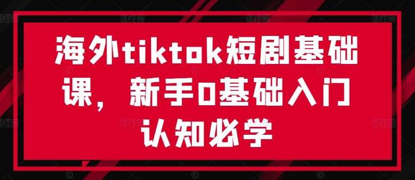 海外tiktok短剧基础课,新手0基础入门认知必学【项目拆解】,课程,视频,第1张 海外tiktok短剧基础课,新手0基础入门认知必学【项目拆解】,课程,视频,第1张