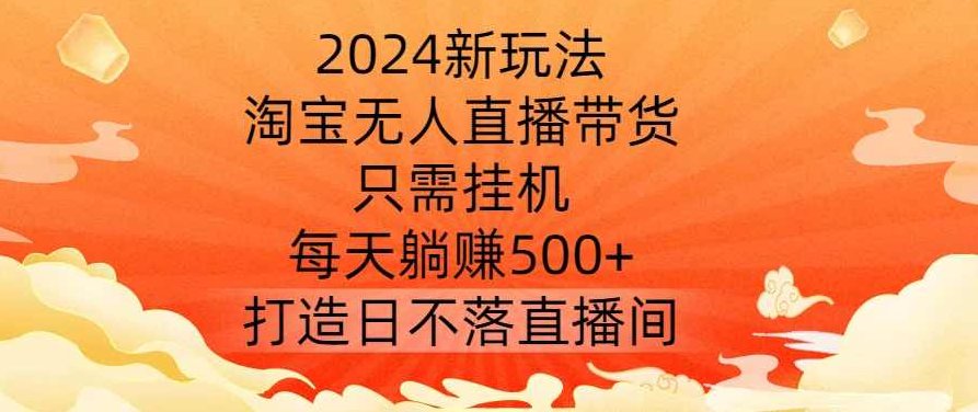2024新玩法，淘宝无人直播带货，只需挂机，每天躺赚500+ 打造日不落直播间【揭秘】,抖音,揭秘,介绍,第1张