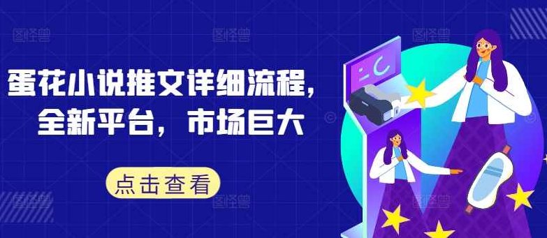 蛋花小说推文详细流程，全新平台，市场巨大【项目拆解】,介绍,项目拆解,历久弥新,第1张